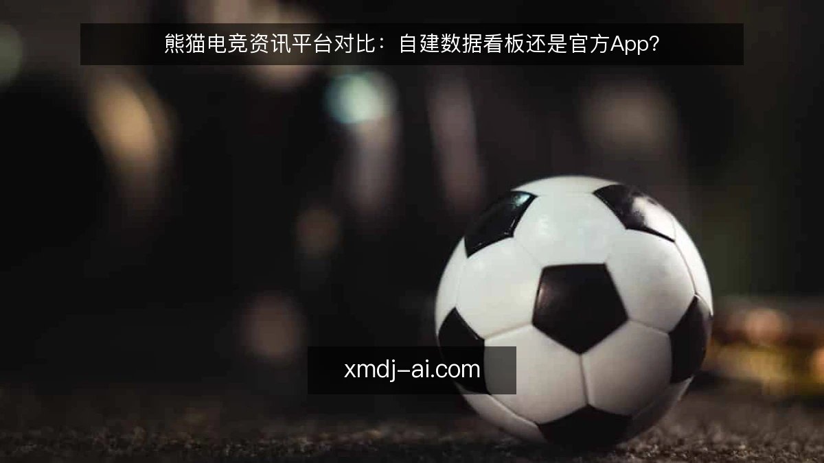 熊猫电竞资讯平台对比:自建数据看板还是官方App?