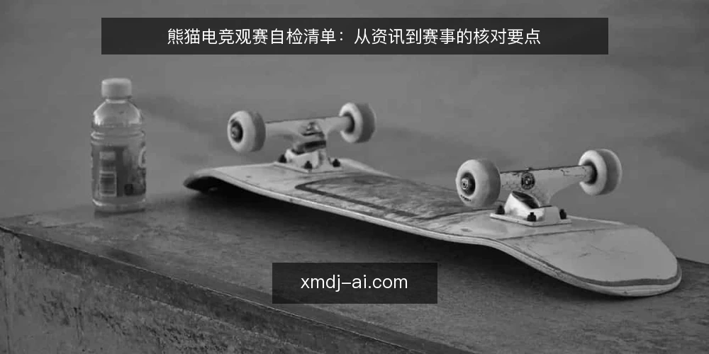 熊猫电竞观赛自检清单：从资讯到赛事的核对要点 — 为什么现在需要这份自检清单 配图