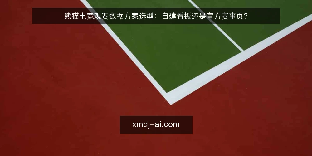熊猫电竞观赛数据方案选型:自建看板还是官方赛事页? — 选型前先明确观赛需求 配图