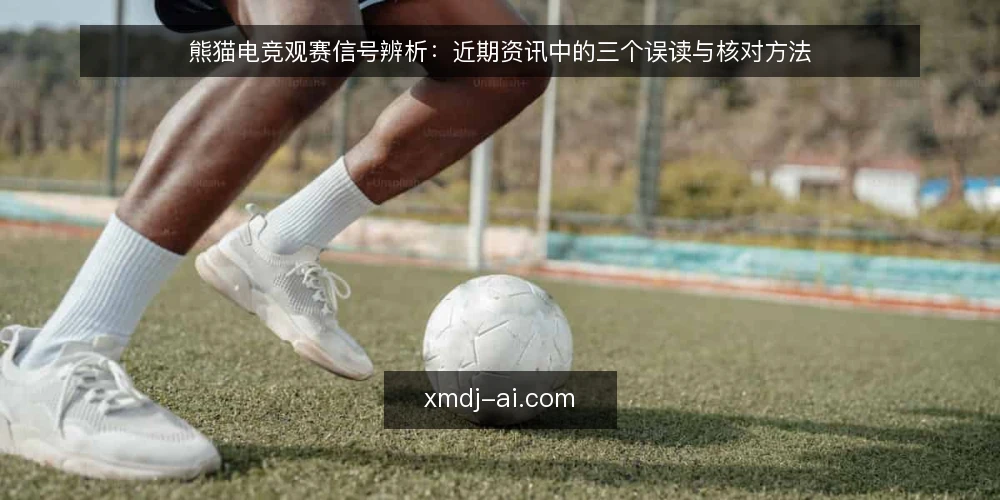 熊猫电竞观赛信号辨析:近期资讯中的三个误读与核对方法 — 近期观赛信号为何容易误读 配图