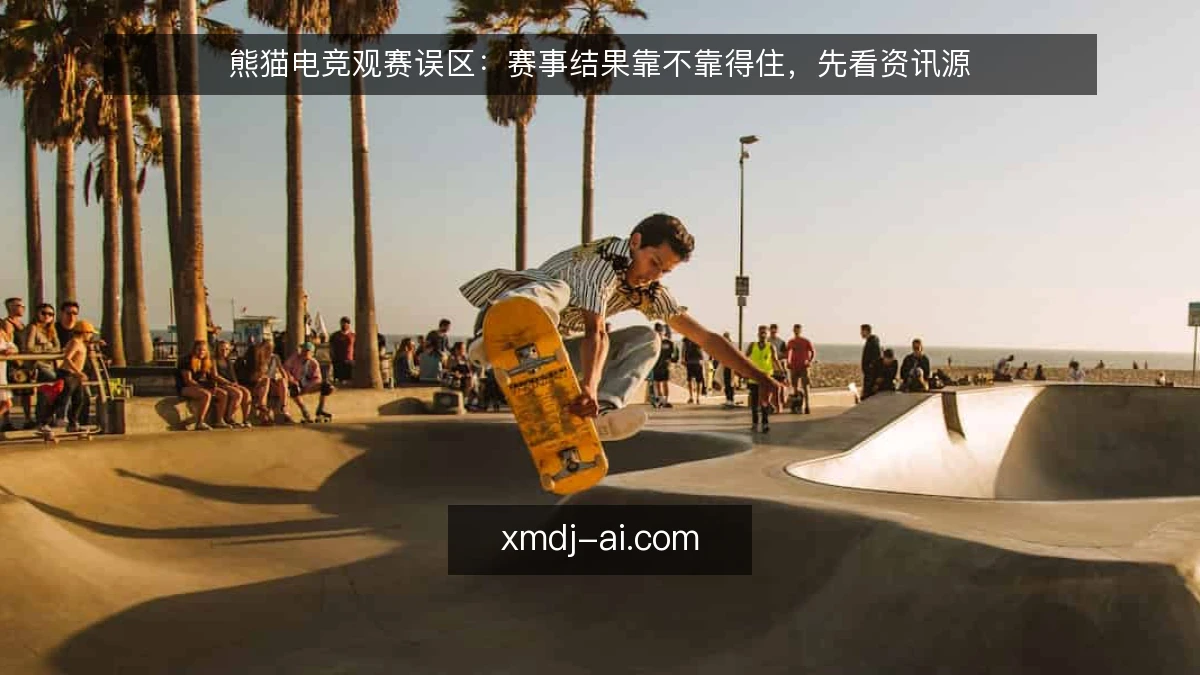 熊猫电竞观赛误区:赛事结果靠不靠得住,先看资讯源
