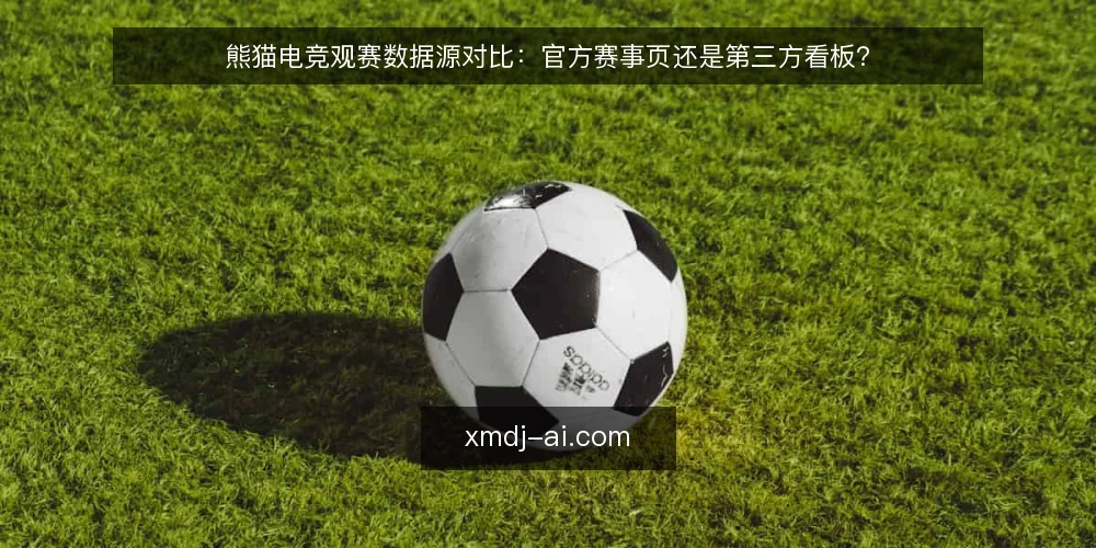 熊猫电竞观赛数据源对比：官方赛事页还是第三方看板？ — 先定义需求边界 配图